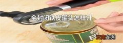 全封闭铁皮罐头怎样开